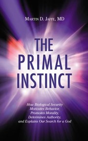 Front cover of The Primal Instinct How Biological Security Motivates Behavior Promotes Morality Determines Authority And Explains Our Search For A God by Martin D. Jaffe