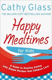 Front cover of Happy Mealtimes For Kids A Guide To Healthy Eating With Simple Recipes That Children Love by Cathy Glass