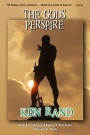 Front cover of The Gods Perspire The Collected Short Fiction by Ken Rand