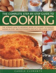 Front cover of The Complete Stepbystep Guide To Cooking The Ultimate Howto Reference Book Of Culinary Techniques Shown In Over 1900 Photographs And With 500 Classic Recipes by Carole Clements
