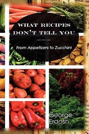 Cover of What Recipes Dont Tell You From Appetizers To Zucchini by George Erdosh