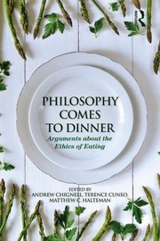 Front cover of Philosophy Comes To Dinner Arguments On The Ethics Of Eating by Terence Cuneo
