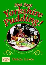 Front cover of Not Just Yorkshire Pudding The Story Of Yorkshires Food And Drink by Dulcie Lewis
