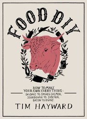 Front cover of Food Diy How To Make Your Own Everything Sausages To Smoked Salmon Sourdough To Sloe Gin Bacon To Buns by Tim Hayward