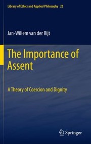 Cover of The Importance Of Assent A Theory Of Coercion And Dignity by Jan-Willem Van Der Rijt
