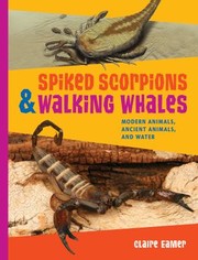 Front cover of Spiked Scorpions Walking Whales Modern Animals Ancient Animals And Water by Claire Eamer