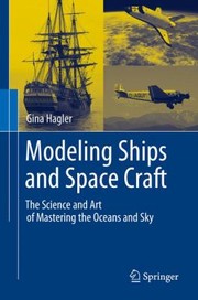 Front cover of Modeling Ships And Space Craft The Science And Art Of Mastering The Oceans And Sky by Gina Hagler