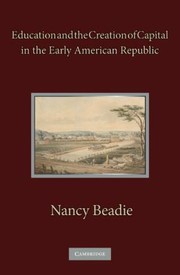 Front cover of Education And The Creation Of Capital In The Early American Republic by Nancy Beadie