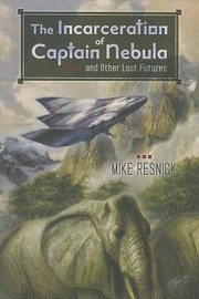 Front cover of The Incarceration Of Captain Nebula And Other Lost Futures by Mike Resnick