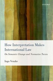 Cover of How Interpretation Makes International Law On Semantic Change And Normative Twists by Ingo Venzke