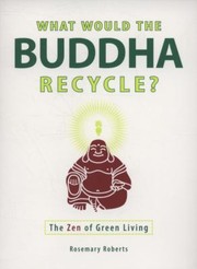 Cover of What Would The Buddha Recycle The Zen Of Green Living by Rosemary Roberts