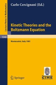 Cover of Kinetic Theories And The Boltzmann Equation Lectures Given At The 1st 1981 Session Of The Centro Internazionale Matematico Estivo Cime Held At Montecatini Italy June 1018 1981 by C. Cercignani