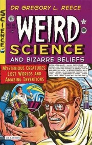 Front cover of Weird Science And Bizarre Beliefs Mysterious Creatures Lost Worlds And Amazing Inventions by Gregory L. Reece