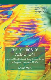 Front cover of The Politics Of Addiction Medical Conflict And Drug Dependence In England Since The 1960s by Sarah Mars