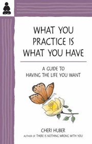 Front cover of What You Practice Is What You Have A Guide To Having The Life You Want by Cheri Huber