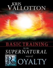 Front cover of Basic Training for the Supernatural Ways of Royalty by Kris Vallotton