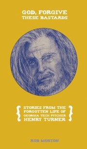 Front cover of God Forgive These Bastards Stories From The Forgotten Life Of Georgia Tech Pitcher Henry Turner by Rob Morton