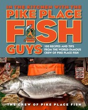 Front cover of In The Kitchen With The Pike Place Fish Guys 100 Recipes And Tips From The Worldfamous Crew Of Pike Place Fish by Bryan Jarr
