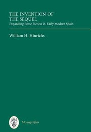 Front cover of The Invention Of The Sequel Expanding Prose Fiction In Early Modern Spain by William H. Hinrichs