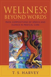 Front cover of Wellness Beyond Words Maya Compositions Of Speech And Silence In Medical Care by T. S. Harvey
