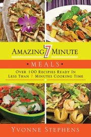 Front cover of Amazing 7 Minute Meals Over 100 Recipes Ready In Less Than 7 Minutes Cooking Time by Yvonne Stephens