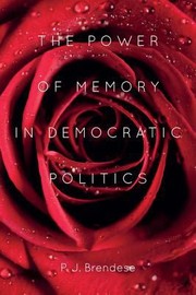 Front cover of The Power Of Memory In Democratic Politics by P. J. Brendese