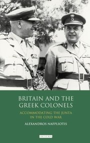 Front cover of Britain And The Greek Colonels Accomodating The Junta In The Cold War by Alexandros Nafpliotis