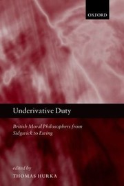 Front cover of Underivative Duty British Moral Philosophers From Sidgwick To Ewing by Thomas Hurka