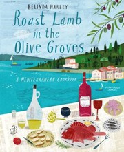 Front cover of Roast Lamb In The Olive Groves A Mediterranean Cookbook by Belinda Harley