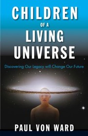 Front cover of Children Of A Living Universe Discovering Our Legacy Will Change Our Future by Paul Von Ward