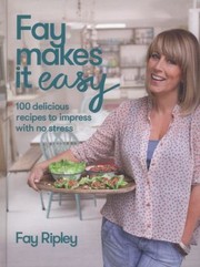 Cover of Fay Makes It Easy 100 Recipes To Impress With No Stress by Fay Ripley