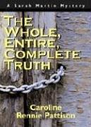 Front cover of The Whole, Entire, Complete Truth by Caroline Rennie Pattison