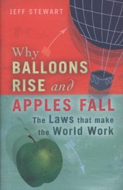 Front cover of Why Balloons Rise And Apples Fall The Laws That Make The World Work by James Stewart
