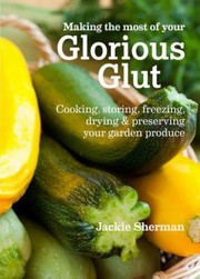 Front cover of Making The Most Of Your Glorious Glut Cooking Storing Freezing Drying Preserving Your Garden Produce by Jackie Sherman
