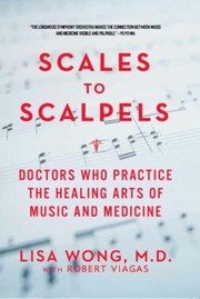 Front cover of Scales To Scalpels Doctors Who Practice The Healing Arts Of Music And Medicine by Lisa Wong