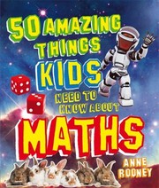 Front cover of 50 Amazing Things Kids Need To Know About Maths by Anne Rooney