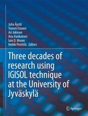 Front cover of Three Decades Of Research Using Igisol Technique At The University Of Jyvskyl A Portrait Of The Ion Guide Isotope Separator Online Facility In Jyvskyl by Heikki Penttil