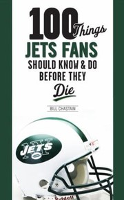 Front cover of 100 Things Jets Fans Should Know Do Before They Die by Bill Chastain