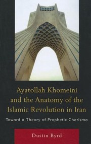 Cover of Ayatollah Khomeini And The Anatomy Of The Islamic Revolution In Iran Toward A Theory Of Prophetic Charisma by Dustin Byrd