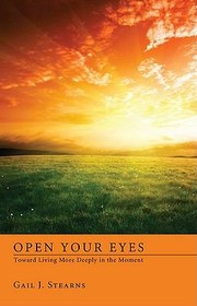 Front cover of Open Your Eyes Toward Living More Deeply In The Present by Gail J. Stearns