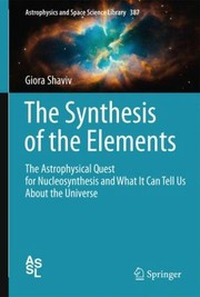 Cover of The Synthesis Of The Elements The Astrophysical Quest For Nucleosynthesis And What It Can Tell Us About The Universe by Giora Shaviv