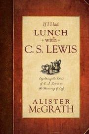 Front cover of If I Had Lunch with C S Lewis by Alister E. McGrath