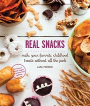 Front cover of Real Snacks Make Your Favorite Childhood Treats Without All The Junk by Lara Ferroni