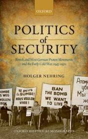 Cover of Politics Of Security British And West German Protest Movements And The Early Cold War 19451970 by Holger Nehring
