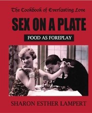 Cover of The Cookbook Of Everlasting Love Sex On A Plate Food As Foreplay by Sharon Esther Lampert