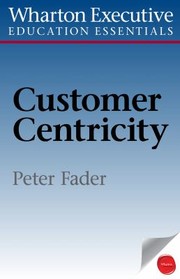 Front cover of Wharton Executive Education Customer Centricity Essentials by Peter Fader