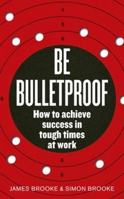 Cover of Be Bulletproof How To Achieve Success In Tough Times by James Brooke
