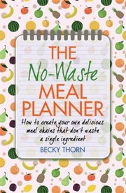 Cover of The Nowaste Meal Planner How To Create Your Own Delicious Meal Chains That Dont Waste A Single Ingredient by Becky Thorn
