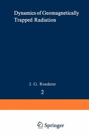 Front cover of Dynamics Of Geomagnetically Trapped Radiation by J. G. Roederer