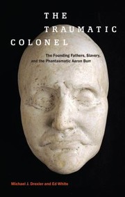 Front cover of The Traumatic Colonel The Founding Fathers Slavery And The Phantasmatic Aaron Burr by Ed White